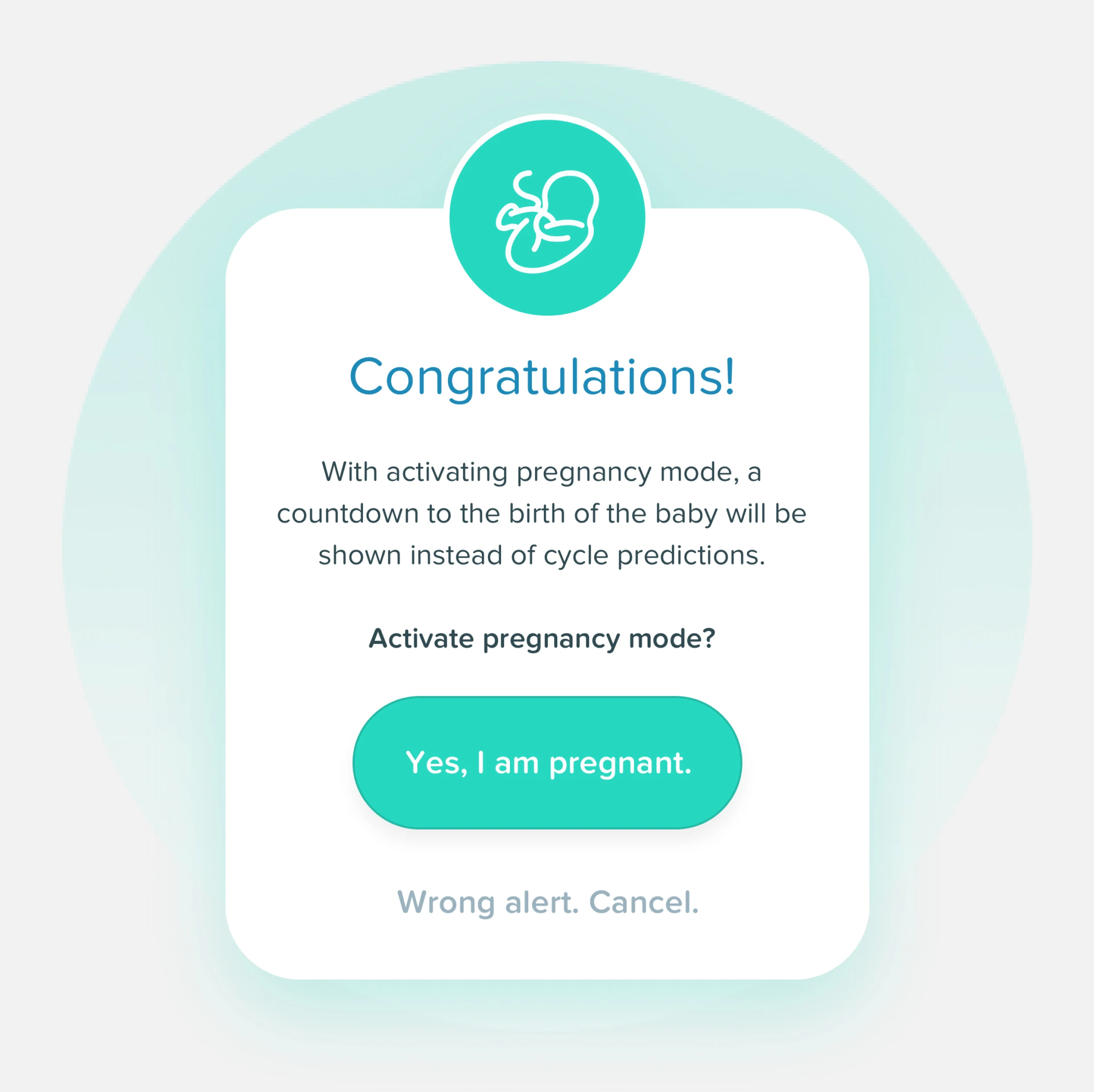 Yesmom pregnancy-mode confirmation modal on a soft mint background. A teal circle with a white embryo glyph caps a rounded white card. Inside the card, a teal headline reads "Congratulations!" followed by body copy: "With activating pregnancy mode, a countdown to the birth of the baby will be shown instead of cycle predictions." Beneath it, a quiet question reading "Activate pregnancy mode?" and a single teal pill button "Yes, I am pregnant.", with a small grey secondary action "Wrong alert. Cancel." underneath.